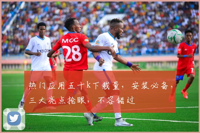 热门应用五十k下载量，安装必备，三大亮点抢眼，不容错过