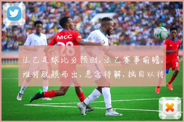 法乙足球比分预测,法乙赛事前瞻,谁将脱颖而出,悬念待解,拭目以待,。