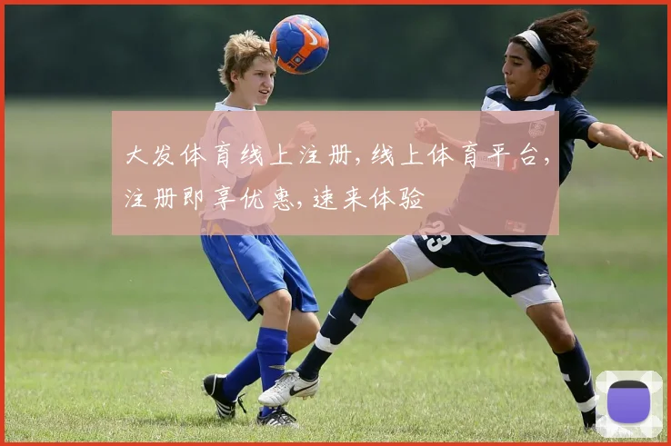 大发体育线上注册,线上体育平台,注册即享优惠,速来体验