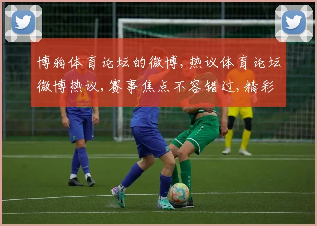 博狗体育论坛的微博,热议体育论坛微博热议,赛事焦点不容错过,精彩瞬间等你发现